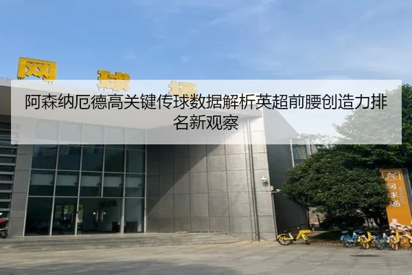 阿森纳厄德高关键传球数据解析英超前腰创造力排名新观察