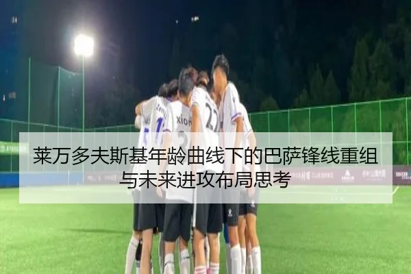 莱万多夫斯基年龄曲线下的巴萨锋线重组与未来进攻布局思考